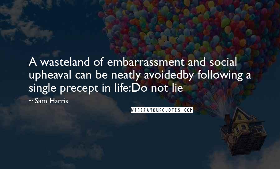 Sam Harris Quotes: A wasteland of embarrassment and social upheaval can be neatly avoidedby following a single precept in life:Do not lie