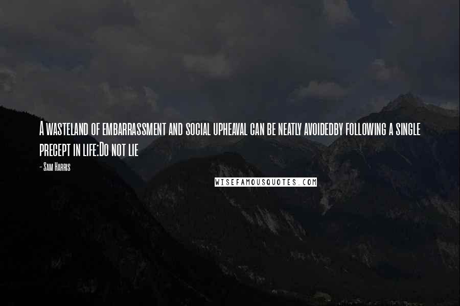 Sam Harris Quotes: A wasteland of embarrassment and social upheaval can be neatly avoidedby following a single precept in life:Do not lie