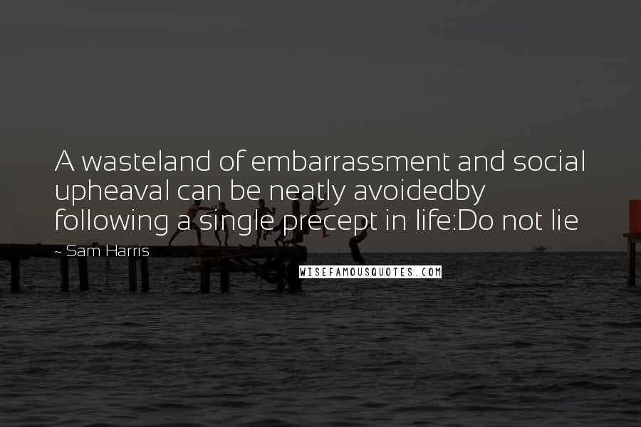 Sam Harris Quotes: A wasteland of embarrassment and social upheaval can be neatly avoidedby following a single precept in life:Do not lie