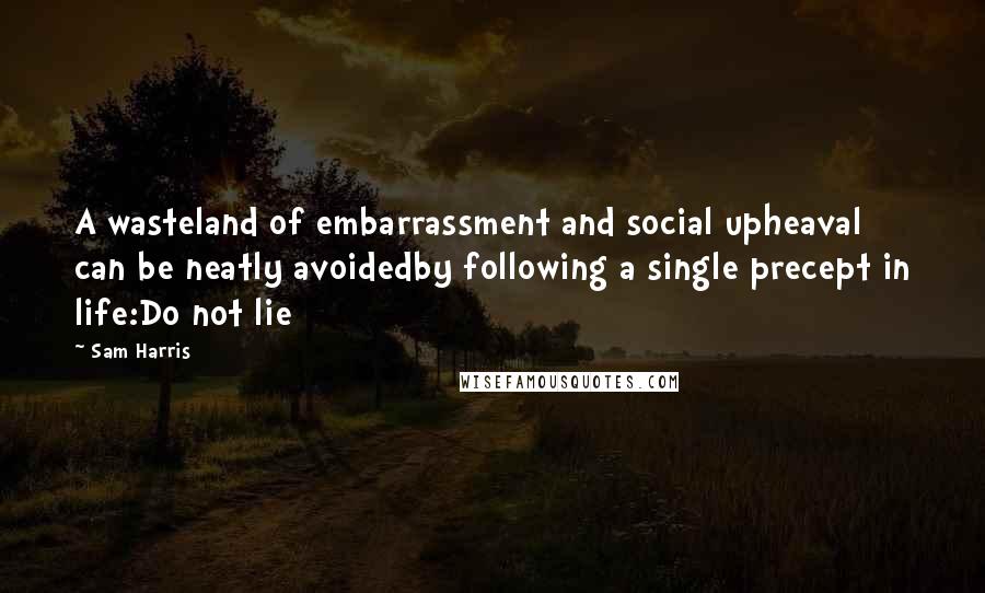 Sam Harris Quotes: A wasteland of embarrassment and social upheaval can be neatly avoidedby following a single precept in life:Do not lie