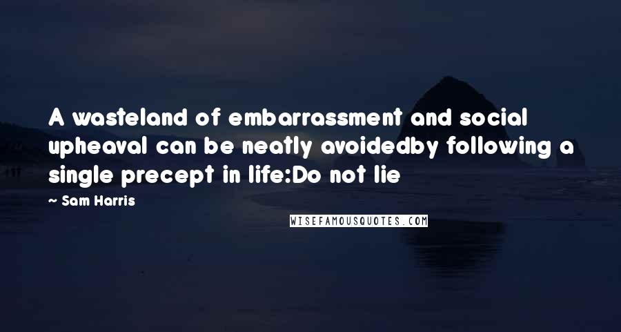 Sam Harris Quotes: A wasteland of embarrassment and social upheaval can be neatly avoidedby following a single precept in life:Do not lie