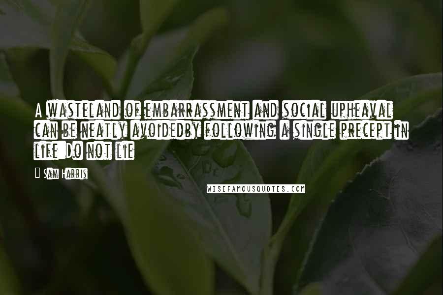 Sam Harris Quotes: A wasteland of embarrassment and social upheaval can be neatly avoidedby following a single precept in life:Do not lie