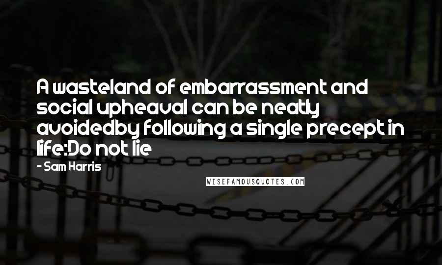 Sam Harris Quotes: A wasteland of embarrassment and social upheaval can be neatly avoidedby following a single precept in life:Do not lie