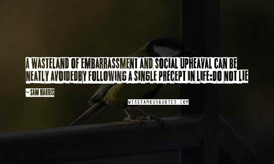Sam Harris Quotes: A wasteland of embarrassment and social upheaval can be neatly avoidedby following a single precept in life:Do not lie