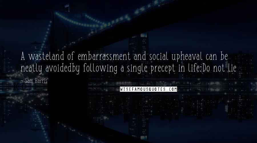 Sam Harris Quotes: A wasteland of embarrassment and social upheaval can be neatly avoidedby following a single precept in life:Do not lie