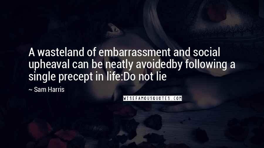 Sam Harris Quotes: A wasteland of embarrassment and social upheaval can be neatly avoidedby following a single precept in life:Do not lie