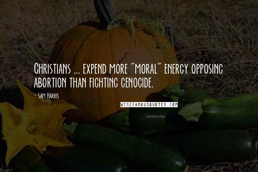 Sam Harris Quotes: Christians ... expend more "moral" energy opposing abortion than fighting genocide.