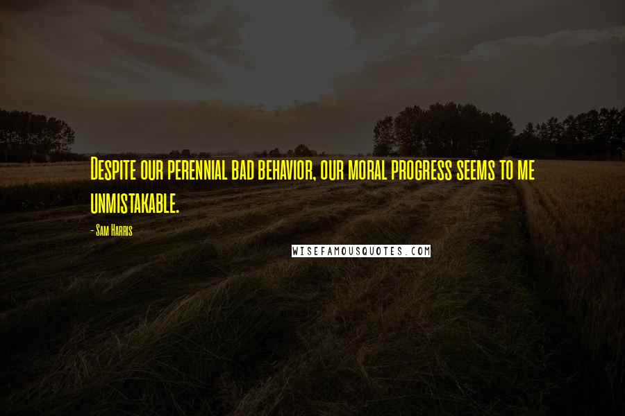 Sam Harris Quotes: Despite our perennial bad behavior, our moral progress seems to me unmistakable.