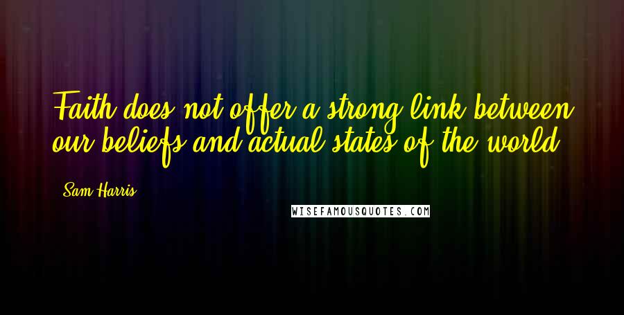 Sam Harris Quotes: Faith does not offer a strong link between our beliefs and actual states of the world.