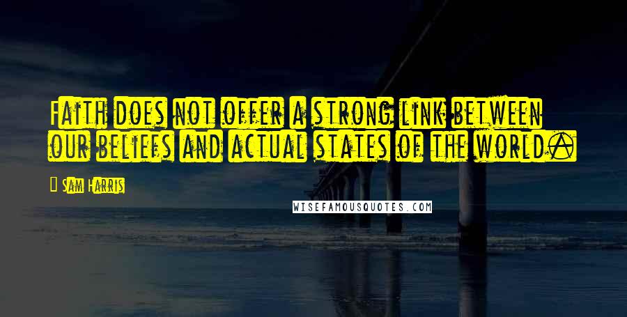 Sam Harris Quotes: Faith does not offer a strong link between our beliefs and actual states of the world.