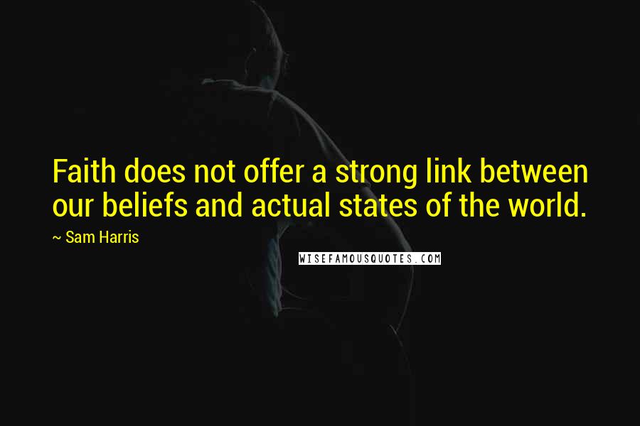 Sam Harris Quotes: Faith does not offer a strong link between our beliefs and actual states of the world.