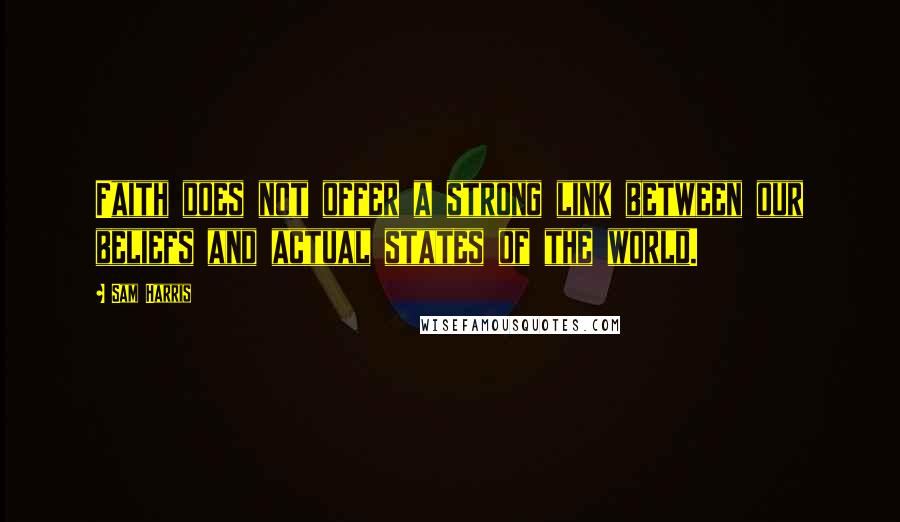 Sam Harris Quotes: Faith does not offer a strong link between our beliefs and actual states of the world.