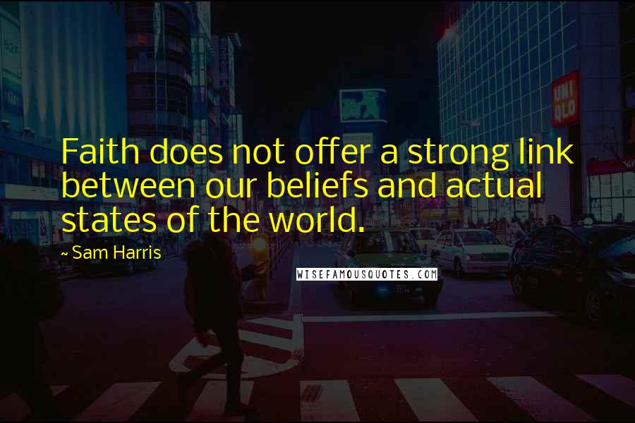 Sam Harris Quotes: Faith does not offer a strong link between our beliefs and actual states of the world.