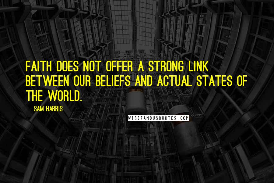 Sam Harris Quotes: Faith does not offer a strong link between our beliefs and actual states of the world.