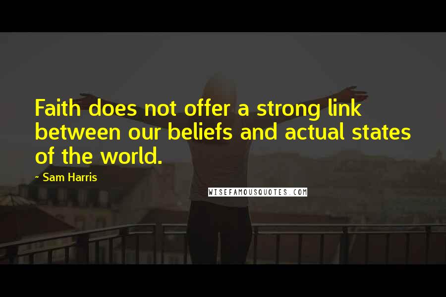 Sam Harris Quotes: Faith does not offer a strong link between our beliefs and actual states of the world.
