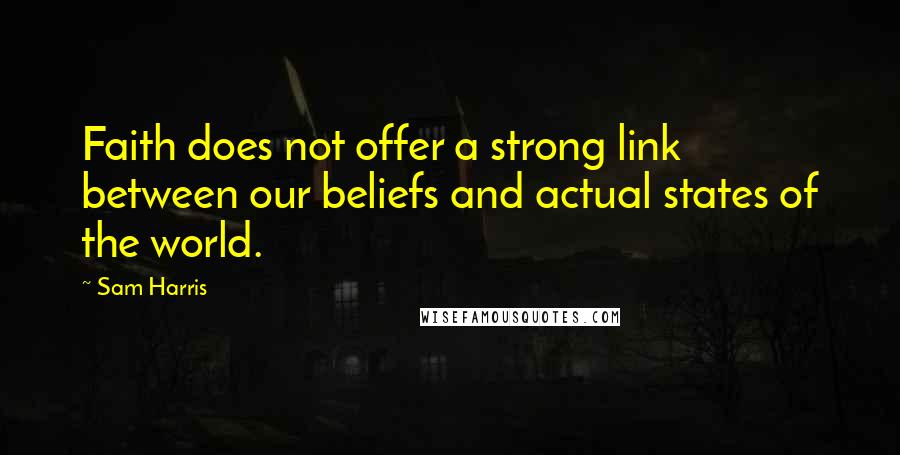 Sam Harris Quotes: Faith does not offer a strong link between our beliefs and actual states of the world.