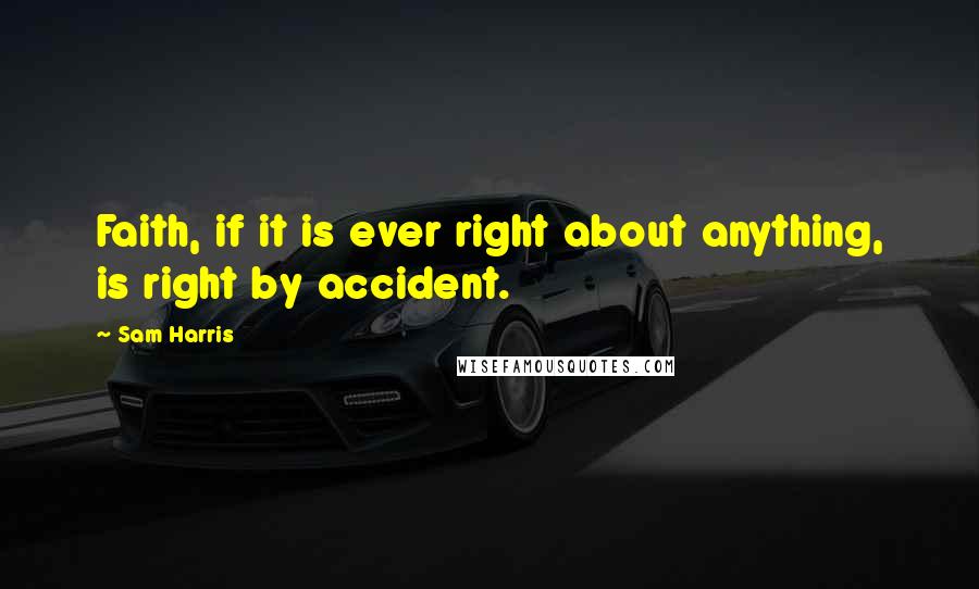 Sam Harris Quotes: Faith, if it is ever right about anything, is right by accident.