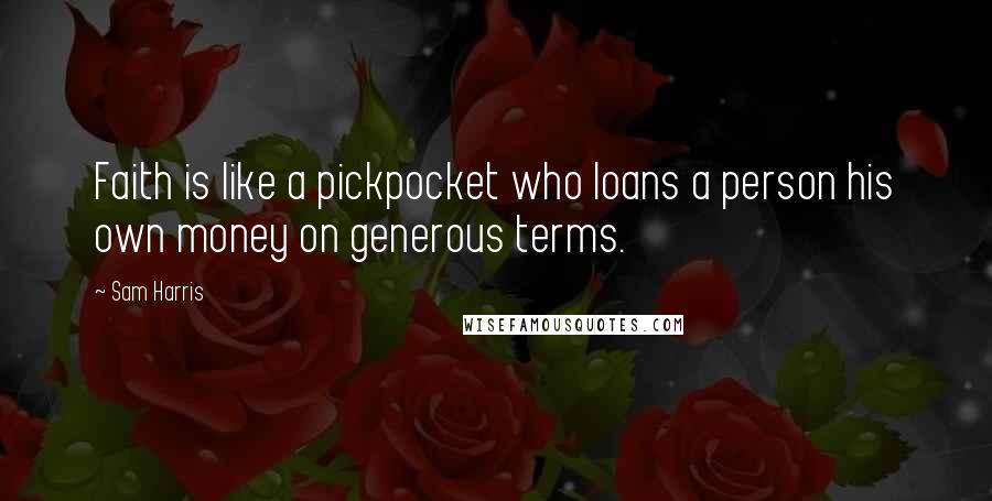 Sam Harris Quotes: Faith is like a pickpocket who loans a person his own money on generous terms.