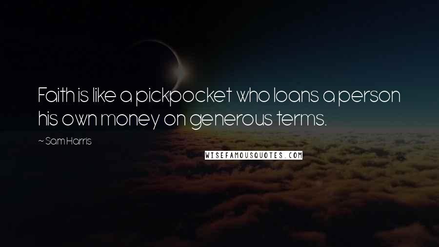 Sam Harris Quotes: Faith is like a pickpocket who loans a person his own money on generous terms.