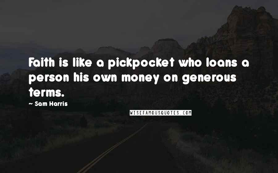 Sam Harris Quotes: Faith is like a pickpocket who loans a person his own money on generous terms.