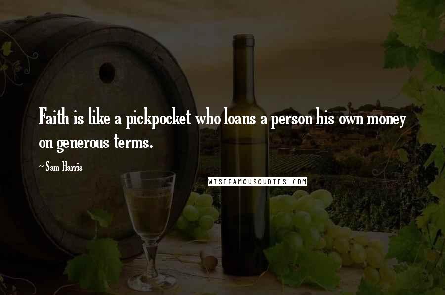 Sam Harris Quotes: Faith is like a pickpocket who loans a person his own money on generous terms.