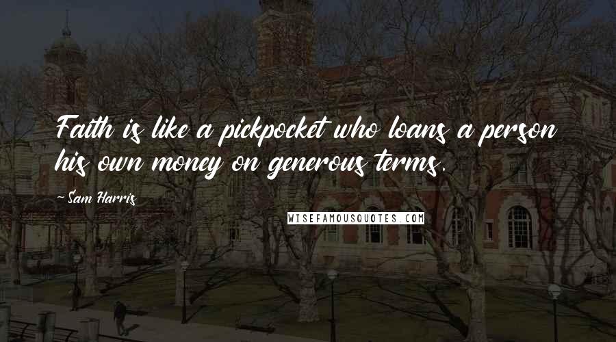 Sam Harris Quotes: Faith is like a pickpocket who loans a person his own money on generous terms.