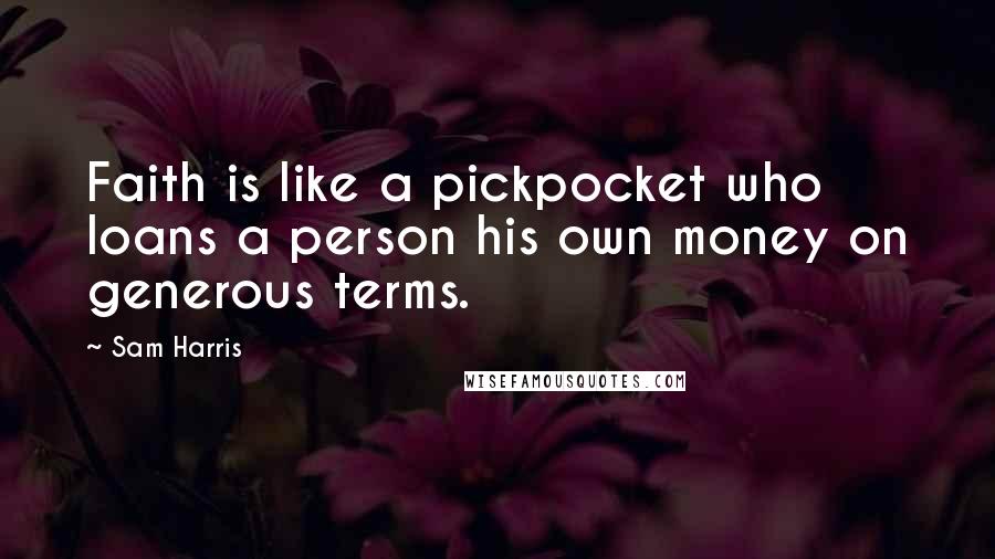 Sam Harris Quotes: Faith is like a pickpocket who loans a person his own money on generous terms.