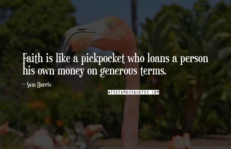 Sam Harris Quotes: Faith is like a pickpocket who loans a person his own money on generous terms.