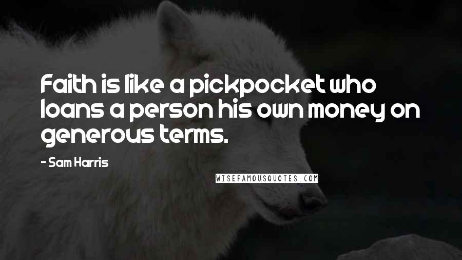 Sam Harris Quotes: Faith is like a pickpocket who loans a person his own money on generous terms.