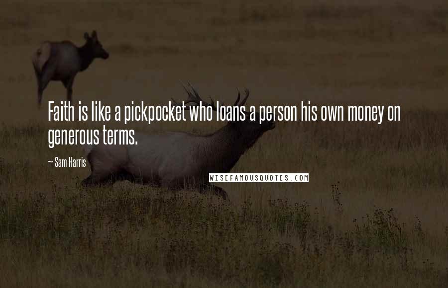 Sam Harris Quotes: Faith is like a pickpocket who loans a person his own money on generous terms.