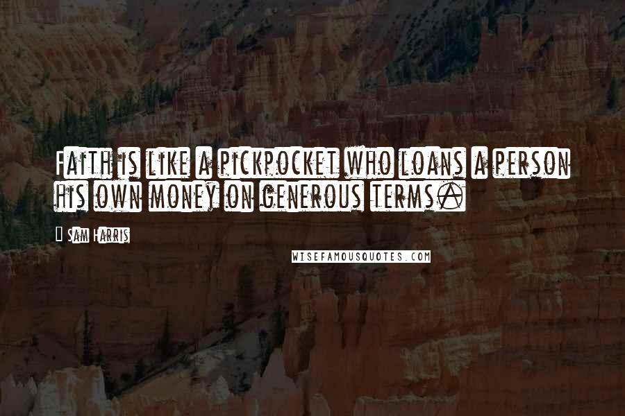 Sam Harris Quotes: Faith is like a pickpocket who loans a person his own money on generous terms.