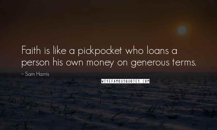 Sam Harris Quotes: Faith is like a pickpocket who loans a person his own money on generous terms.