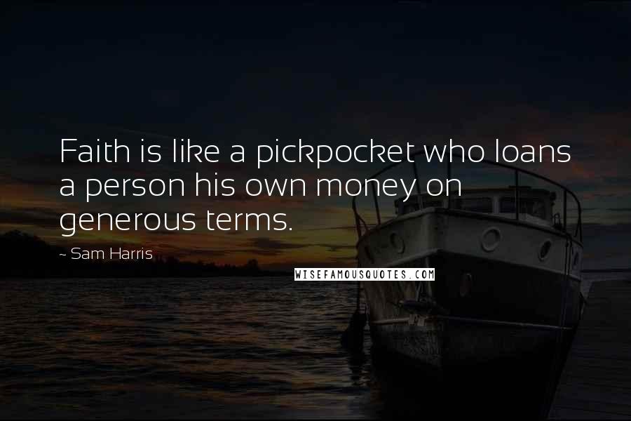 Sam Harris Quotes: Faith is like a pickpocket who loans a person his own money on generous terms.