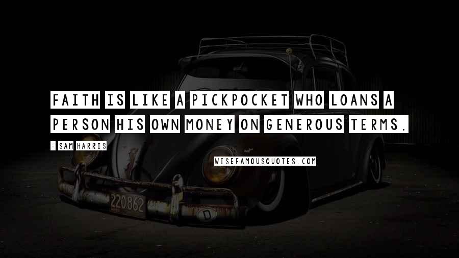 Sam Harris Quotes: Faith is like a pickpocket who loans a person his own money on generous terms.