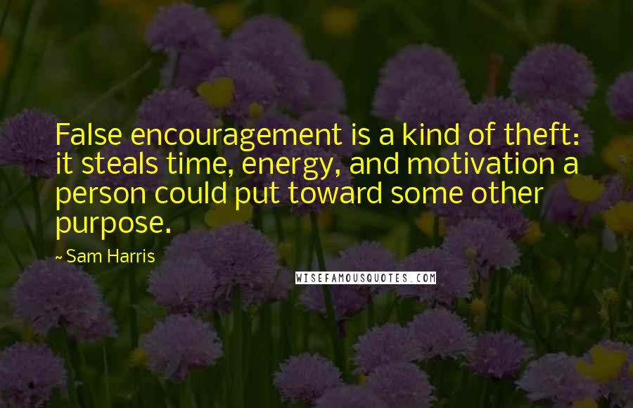 Sam Harris Quotes: False encouragement is a kind of theft: it steals time, energy, and motivation a person could put toward some other purpose.