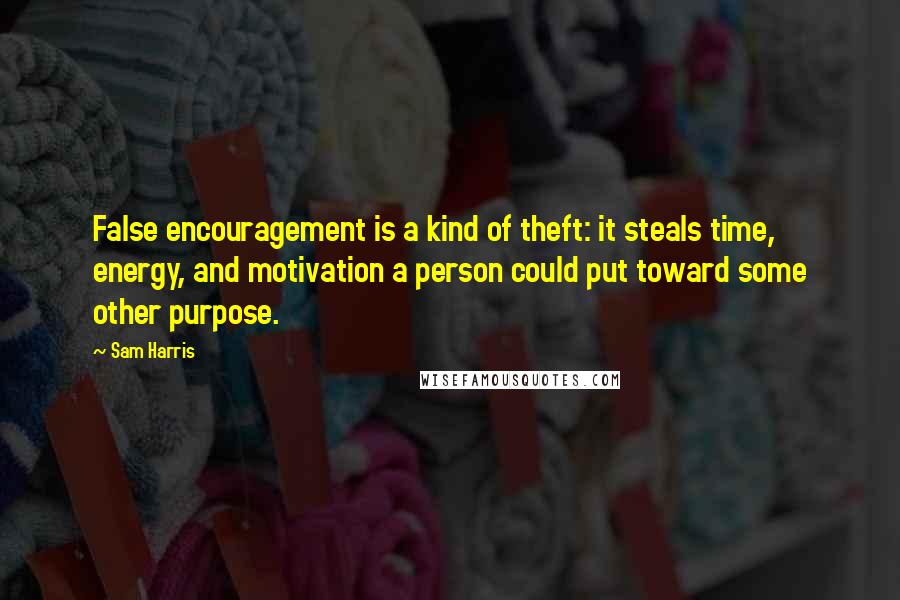 Sam Harris Quotes: False encouragement is a kind of theft: it steals time, energy, and motivation a person could put toward some other purpose.