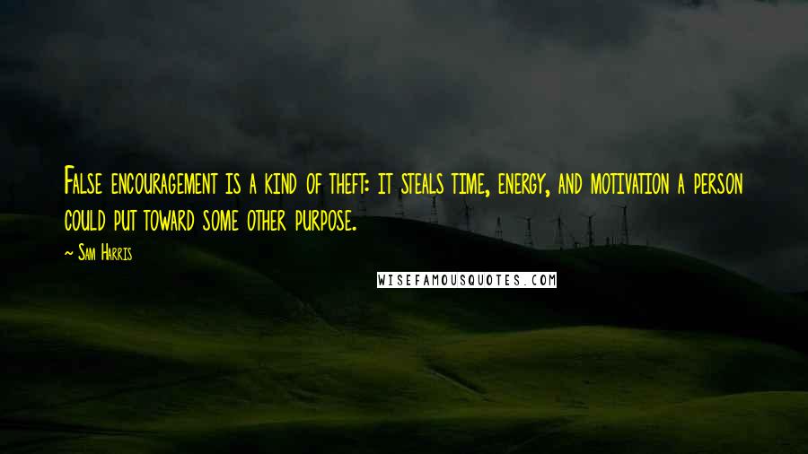 Sam Harris Quotes: False encouragement is a kind of theft: it steals time, energy, and motivation a person could put toward some other purpose.