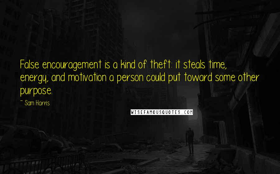 Sam Harris Quotes: False encouragement is a kind of theft: it steals time, energy, and motivation a person could put toward some other purpose.