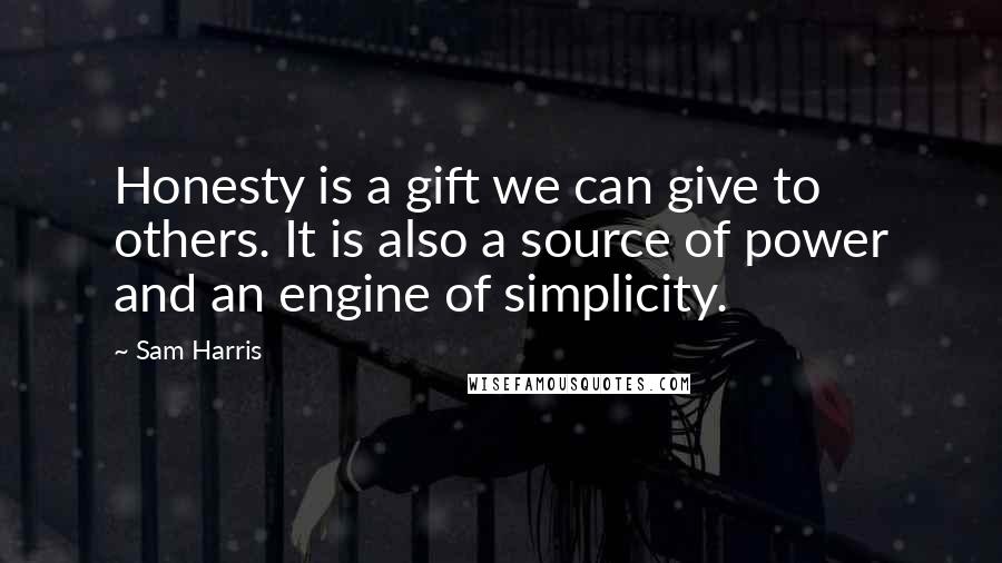 Sam Harris Quotes: Honesty is a gift we can give to others. It is also a source of power and an engine of simplicity.