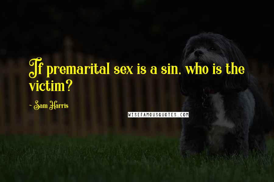 Sam Harris Quotes: If premarital sex is a sin, who is the victim?