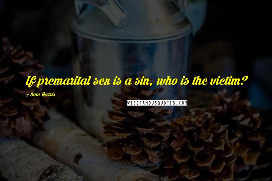 Sam Harris Quotes: If premarital sex is a sin, who is the victim?