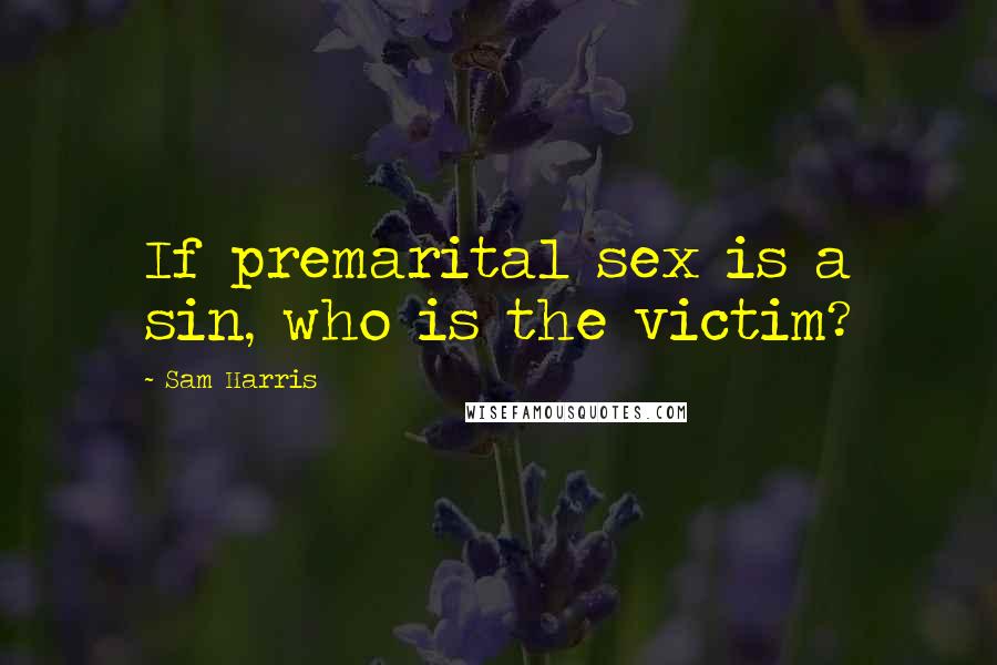 Sam Harris Quotes: If premarital sex is a sin, who is the victim?