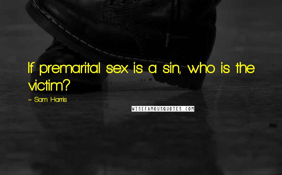 Sam Harris Quotes: If premarital sex is a sin, who is the victim?