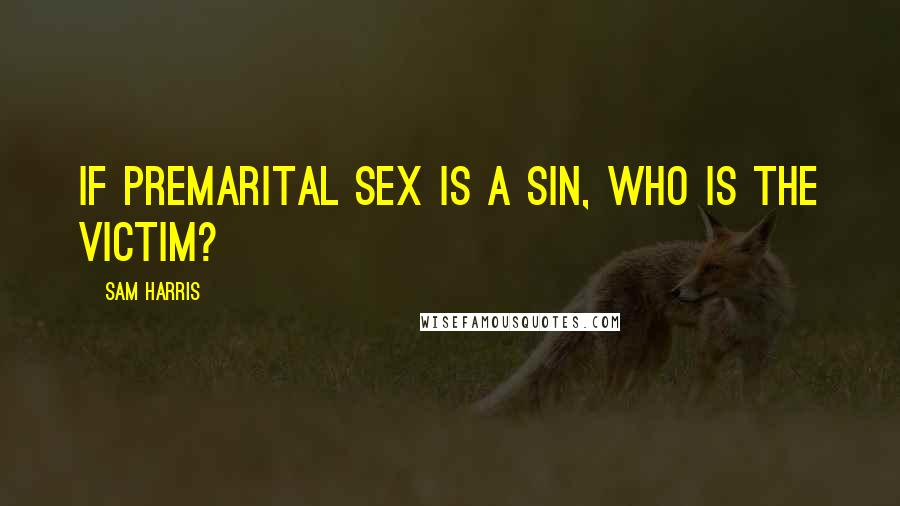 Sam Harris Quotes: If premarital sex is a sin, who is the victim?