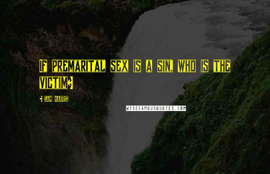 Sam Harris Quotes: If premarital sex is a sin, who is the victim?