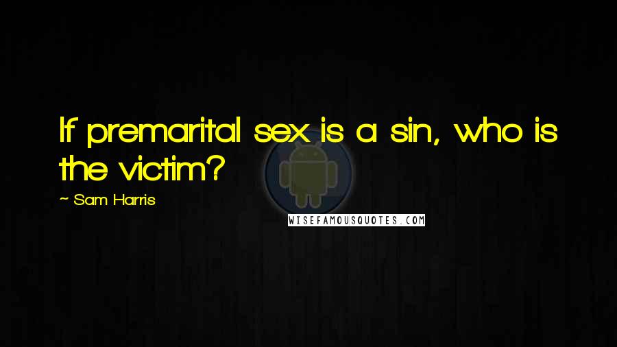 Sam Harris Quotes: If premarital sex is a sin, who is the victim?