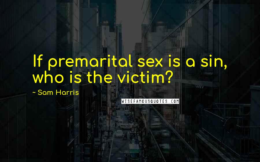 Sam Harris Quotes: If premarital sex is a sin, who is the victim?
