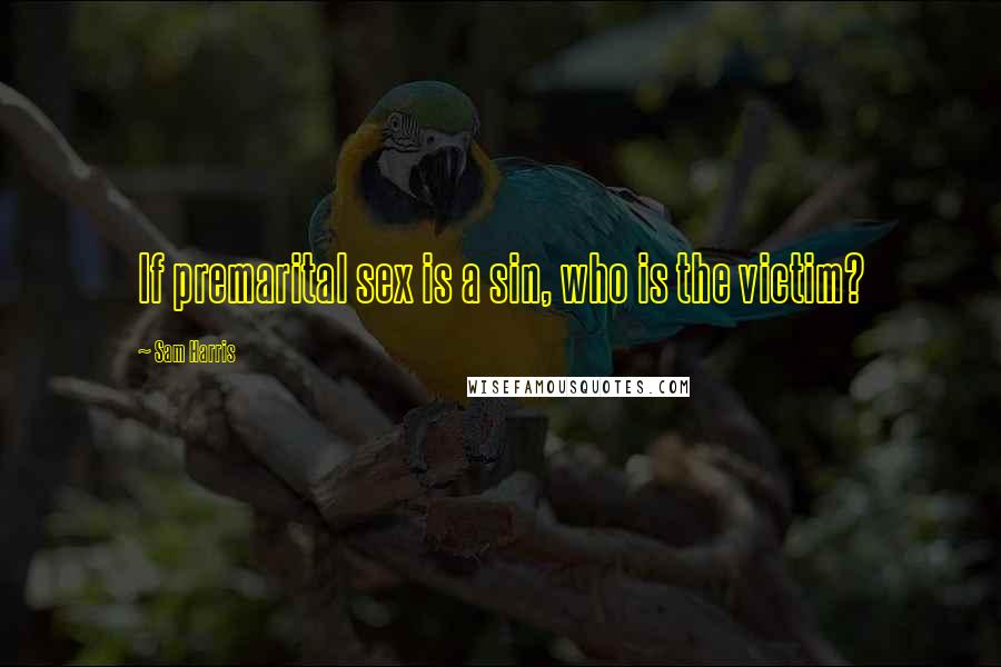 Sam Harris Quotes: If premarital sex is a sin, who is the victim?