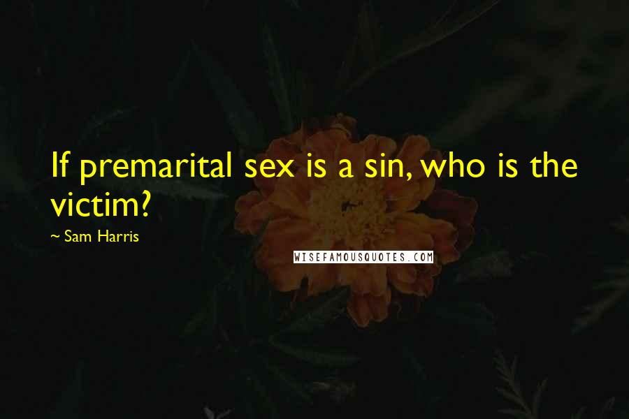 Sam Harris Quotes: If premarital sex is a sin, who is the victim?