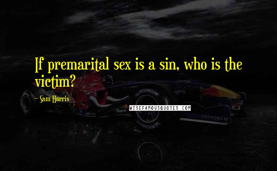 Sam Harris Quotes: If premarital sex is a sin, who is the victim?